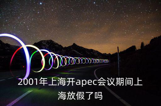 2001年上海開apec會(huì)議期間上海放假了嗎