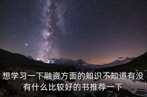 學投融資看什么書，想學習一下融資方面的知識不知道有沒有什么比較好的書推薦一下