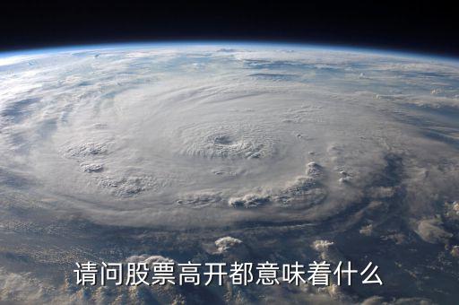 股票高開(kāi)是什么意思，股票的高開(kāi)是什么意思一般是怎樣去理解的