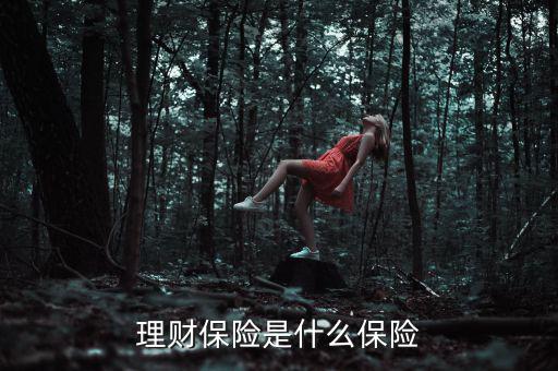 什么是理財類保險產(chǎn)品，理財保險是什么保險