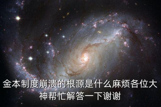 金本位制崩潰的原因是什么，金本制度崩潰的根源是什么麻煩各位大神幫忙解答一下謝謝