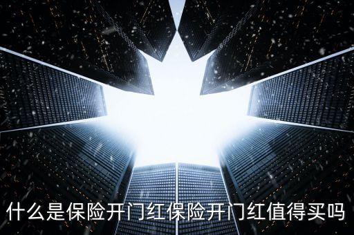 保險(xiǎn)公司開(kāi)門(mén)紅是什么，什么是保險(xiǎn)開(kāi)門(mén)紅保險(xiǎn)開(kāi)門(mén)紅值得買(mǎi)嗎