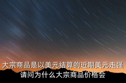 大宗商品為什么不值錢，大宗商品價(jià)格持續(xù)走低的國際國內(nèi)因素都有哪些
