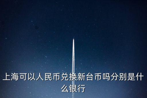 上?？梢匀嗣駧艃稉Q新臺幣嗎分別是什么銀行