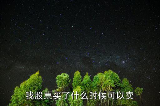 股票什么時候可以賣出，我股票買了什么時候可以賣