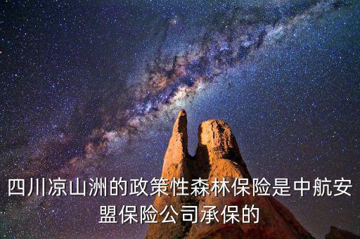 四川涼山洲的政策性森林保險(xiǎn)是中航安盟保險(xiǎn)公司承保的