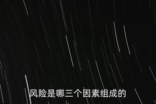 風險的三要素是什么，風險是哪三個因素組成的