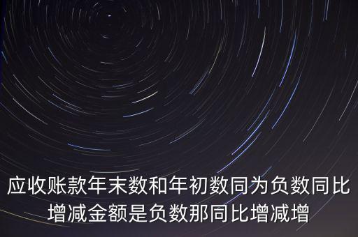 預(yù)收賬款增加說明什么，應(yīng)收賬款年末數(shù)和年初數(shù)同為負(fù)數(shù)同比增減金額是負(fù)數(shù)那同比增減增