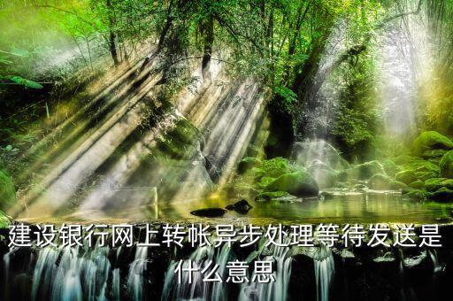 建設銀行網(wǎng)上轉(zhuǎn)帳異步處理等待發(fā)送是什么意思