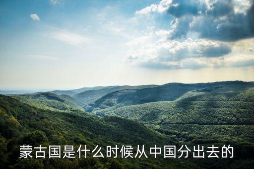 蒙古什么時候屬于中國，元朝和中國還是蒙古國的