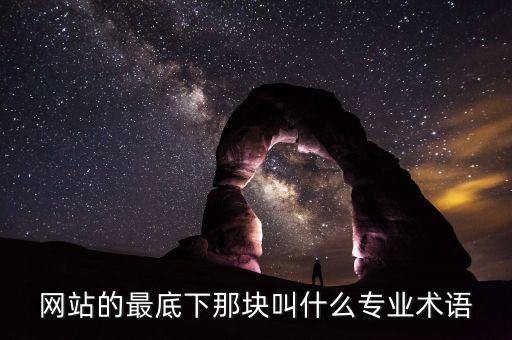 網(wǎng)站底部叫什么，網(wǎng)站的最底下那塊叫什么專業(yè)術(shù)語(yǔ)