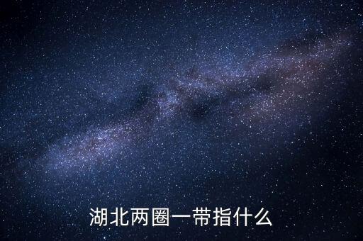 兩區(qū)一圈一帶是什么，湖北兩圈一帶指什么