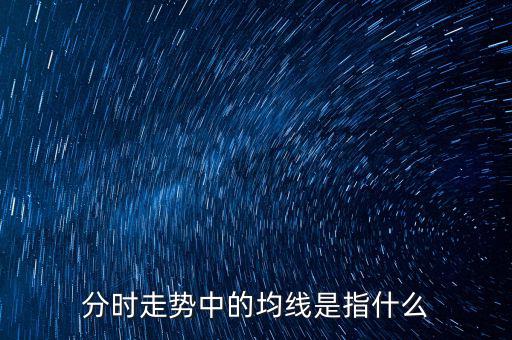 均線是指什么，分時走勢中的均線是指什么
