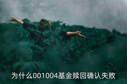 為什么基金贖回確認(rèn)失敗，為什么001004基金贖回確認(rèn)失敗