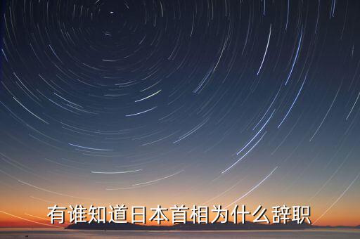 孫江寧為什么辭職通產(chǎn)，有誰知道日本首相為什么辭職