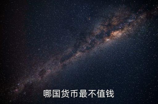 什么外幣最不值錢，哪國(guó)貨幣最不值錢