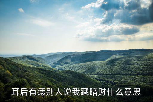 暗藏財什么意思，耳后有痣別人說我藏暗財什么意思
