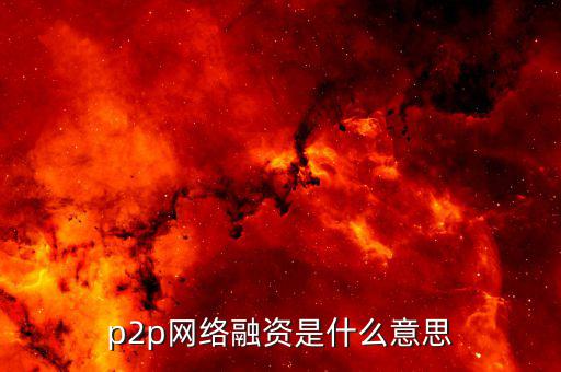 p2p融資是什么，p2p 融資是什么意思請(qǐng)知道的給我講一下