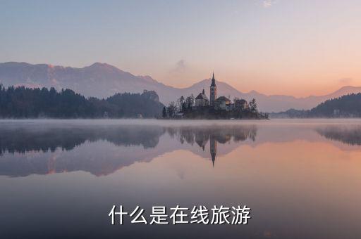 什么是在線旅游業(yè)，什么是在線旅游