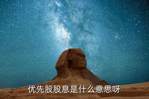 浮動(dòng)股息優(yōu)先股什么意思，優(yōu)先股股息是什么意思呀