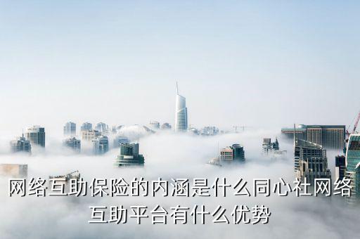 什么是安全互聯(lián)互保，網(wǎng)絡(luò)互助保險的內(nèi)涵是什么同心社網(wǎng)絡(luò)互助平臺有什么優(yōu)勢