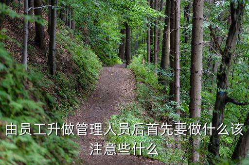 新礦證首先要做什么工作，由員工升做管理人員后首先要做什么該注意些什么