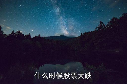 股市什么時(shí)候再大跌，什么時(shí)候股票大跌