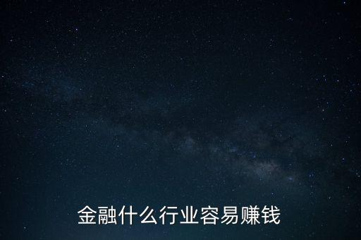 金融現(xiàn)在什么業(yè)務(wù)好賺錢，金融行業(yè)現(xiàn)在做什么最賺錢本人從事過三年電銷以及一年管理經(jīng)驗