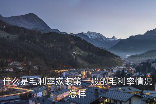 什么是股票毛利率，什么是毛利率家裝第一股的毛利率情況怎樣
