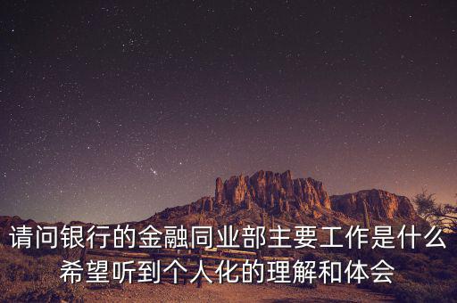 金融同業(yè)部是干什么的，銀行的同業(yè)與金融市場(chǎng)部的同業(yè)客戶助理主要做些什么工作
