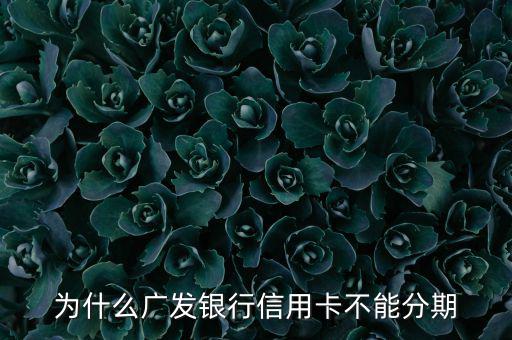 廣發(fā)不給分期意味什么，廣發(fā)信用卡突然不叫分期了是什么原因