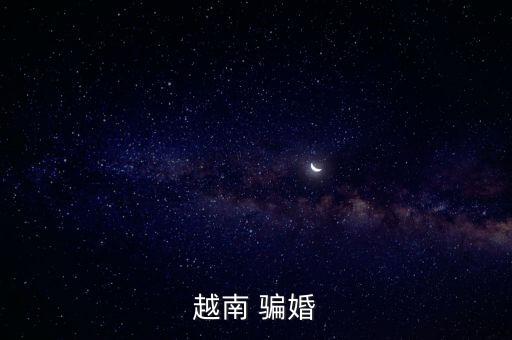 越南妹子為什么騙婚，越南女人通常以什么手段騙婚