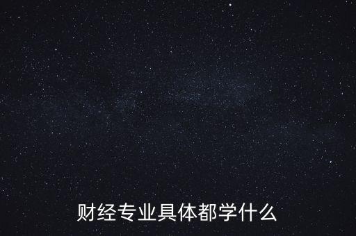 財(cái)經(jīng)主要是學(xué)什么，財(cái)經(jīng)到底學(xué)什么啊
