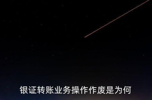 銀行轉(zhuǎn)證券作廢是什么意思，為什么農(nóng)業(yè)銀行轉(zhuǎn)證券總是作廢