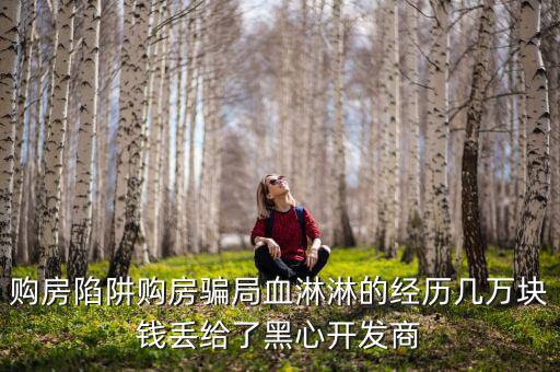 什么是權益吞吐量，購房陷阱購房騙局血淋淋的經歷幾萬塊錢丟給了黑心開發(fā)商