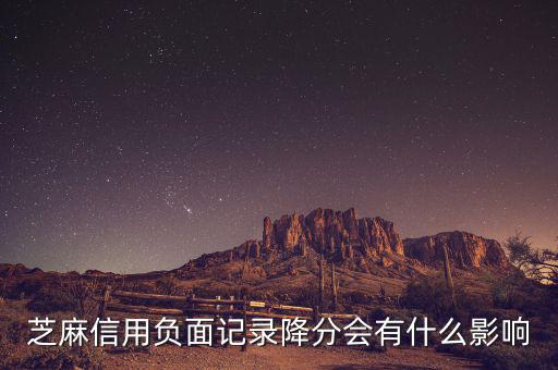 芝麻信用有什么壞處，芝麻信用負(fù)面記錄降分會(huì)有什么影響