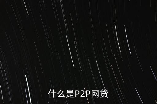 網(wǎng)上借貸是什么，什么是P2P網(wǎng)貸