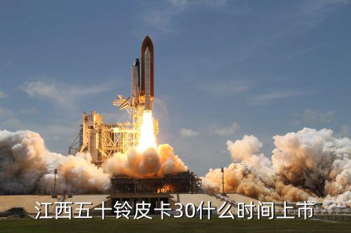 江鈴n330什么時(shí)候上市，江西五十鈴皮卡30什么時(shí)間上市
