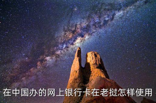 在中國辦的網上銀行卡在老撾怎樣使用