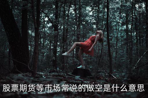 做空期貨什么意思，期貨的做空是什么意思