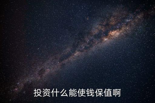 投資什么保值增值，現(xiàn)在投資什么長(zhǎng)期來看最保值