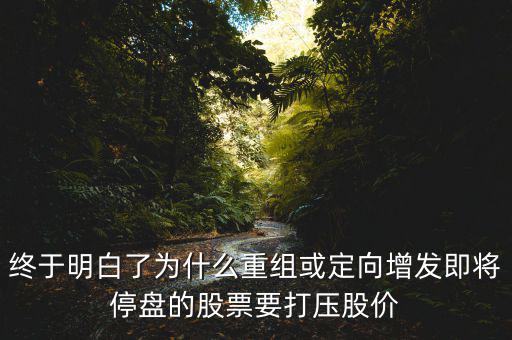 重組停牌前為什么打壓，重組股停牌前不是要使勁打壓壓低增發(fā)價(jià)嗎