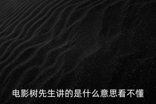 樹先生講的什么意思，誰跟我講下Hello樹先生到底講的什么意思看過很迷茫