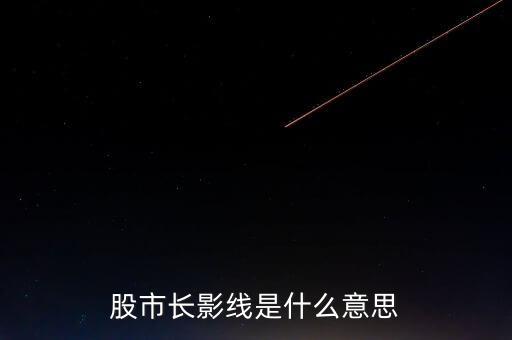 長上影線是什么意思，股市中低位出現(xiàn)長上影線是什么意思