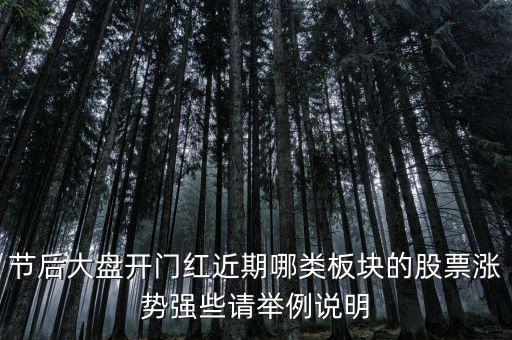大盤接近尾聲漲什么股，節(jié)后大盤開門紅近期哪類板塊的股票漲勢強(qiáng)些請舉例說明