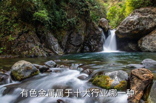 有色金屬屬于什么行業(yè)，有色金屬屬于十大行業(yè)哪一種