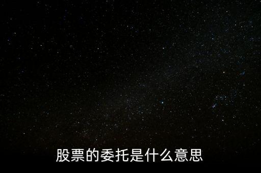 股票什么是委托，股票的委托是什么意思