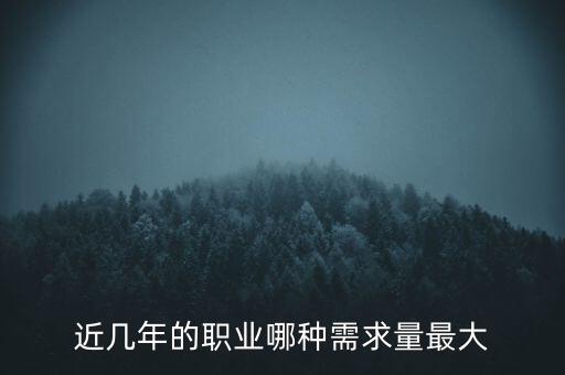 2016什么需求最大，目前什么職業(yè)需求量最大