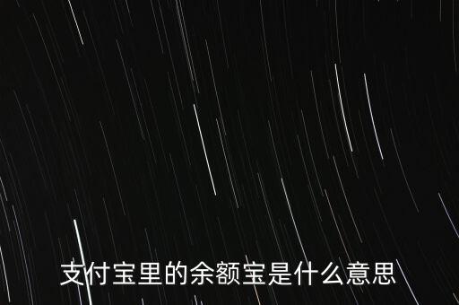 支付寶余額寶什么意思，支付寶里的余額寶是什么意思
