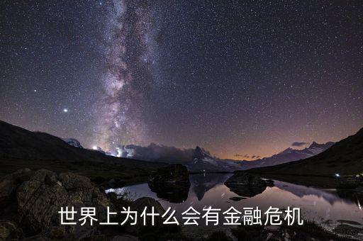 為什么會產(chǎn)生金融危機，世界上為什么會有金融危機